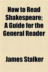 How to Read Shakespeare; A Guide for the General Reader