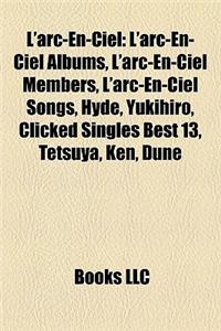 L'Arc-En-Ciel: L'Arc-En-Ciel Albums, L'Arc-En-Ciel Members, L'Arc-En-Ciel Songs, Hyde, Yukihiro, Clicked Singles Best 13, Tetsuya, Ke