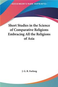 Short Studies in the Science of Comparative Religions Embracing All the Religions of Asia