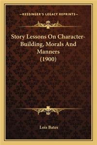 Story Lessons on Character-Building, Morals and Manners (190story Lessons on Character-Building, Morals and Manners (1900) 0)