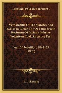 Memorabilia of the Marches and Battles in Which the One Hundmemorabilia of the Marches and Battles in Which the One Hundredth Regiment of Indiana Infantry Volunteers Took an Activeredth Regiment of Indiana Infantry Volunteers Took an Active Part: War Of Rebellion, 1861-65 (1896)