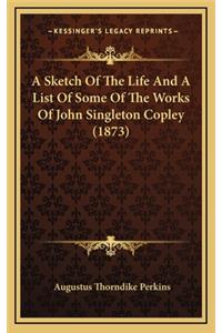 Sketch Of The Life And A List Of Some Of The Works Of John Singleton Copley (1873)