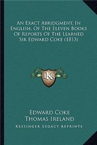 An Exact Abridgment, in English, of the Eleven Books of Reports of the Learned Sir Edward Coke (1813)