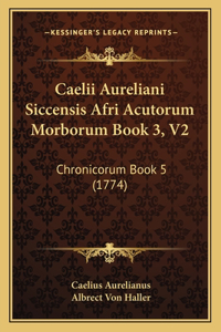 Caelii Aureliani Siccensis Afri Acutorum Morborum Book 3, V2