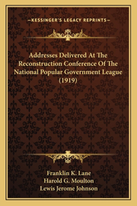 Addresses Delivered At The Reconstruction Conference Of The National Popular Government League (1919)