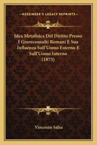 Idea Metafisica Del Diritto Presso I Giureconsulti Romani E Sua Influenza Sull'Uomo Esterno E Sull'Uomo Interno (1875)