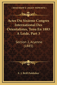 Actes Du Sixieme Congres International Des Orientalistes, Tenu En 1883 A Leide, Part 3