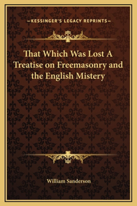 That Which Was Lost A Treatise on Freemasonry and the English Mistery
