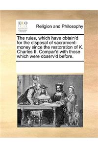 The rules, which have obtain'd for the disposal of sacrament-money since the restoration of K. Charles II. Compar'd with those which were observ'd before.