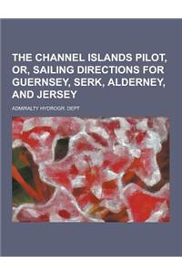 The Channel Islands Pilot, Or, Sailing Directions for Guernsey, Serk, Alderney, and Jersey