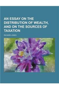 An Essay on the Distribution of Wealth, and on the Sources of Taxation