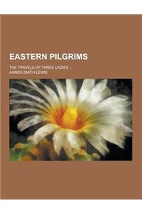 Eastern Pilgrims; The Travels of Three Ladies ...