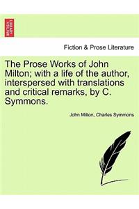 The Prose Works of John Milton; with a life of the author, interspersed with translations and critical remarks, by C. Symmons.