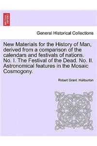 New Materials for the History of Man, Derived from a Comparison of the Calendars and Festivals of Nations. No. I. the Festival of the Dead. No. II. Astronomical Features in the Mosaic Cosmogony.