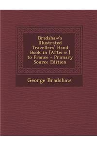 Bradshaw's Illustrated Travellers' Hand Book in [Afterw.] to France