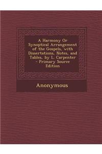 A Harmony or Synoptical Arrangement of the Gospels, with Dissertations, Notes, and Tables, by L. Carpenter