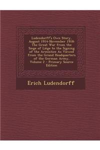 Ludendorff's Own Story, August 1914-November 1918: The Great War from the Siege of Liege to the Signing of the Armistice as Viewed from the Grand Headquarters of the German Army, Volume 2