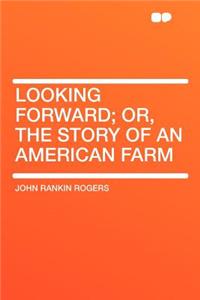 Looking Forward; Or, the Story of an American Farm