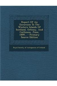 Report of an Excursion to the Western Islands of Scotland, Orkney, and Caithness, June, 1899... - Primary Source Edition