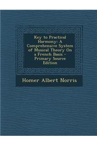 Key to Practical Harmony: A Comprehensive System of Musical Theory on a French Basis - Primary Source Edition