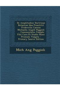 de Amplitudine Doctrinae Botanicae Qua Praestitit Fridericus Caesius Michaelis Angeli Poggioli ... Commentatio Josephi Filii Cura Et Studio Nunc Primu