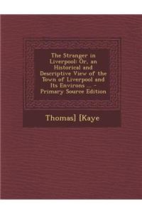 The Stranger in Liverpool: Or, an Historical and Descriptive View of the Town of Liverpool and Its Environs ... - Primary Source Edition