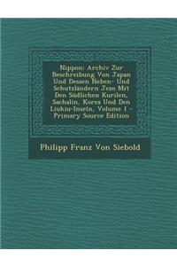 Nippon: Archiv Zur Beschreibung Von Japan Und Dessen Neben- Und Schutzlandern Jezo Mit Den Sudlichen Kurilen, Sachalin, Korea Und Den Liukiu-Inseln, Volume 1