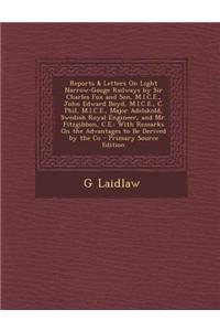 Reports & Letters on Light Narrow-Gauge Railways by Sir Charles Fox and Son, M.I.C.E., John Edward Boyd, M.I.C.E., C. Phil, M.I.C.E., Major Adelskold, Swedish Royal Engineer, and Mr. Fitzgibbon, C.E.