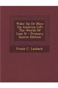 Wake Up or Blow Up America Lift the World of Lose It