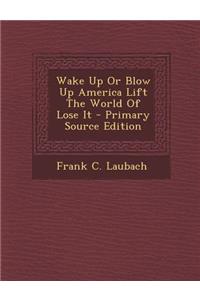 Wake Up or Blow Up America Lift the World of Lose It