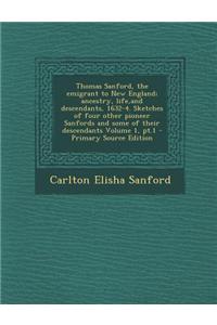 Thomas Sanford, the Emigrant to New England; Ancestry, Life, and Descendants, 1632-4. Sketches of Four Other Pioneer Sanfords and Some of Their Descen