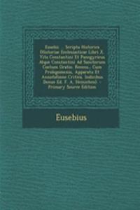 Eusebii ... Scripta Historica (Historiae Ecclesiasticae Libri X. Vita Constantini Et Panegyricus Atque Constantini Ad Sanctorum Coetum Oratio. Recens., Cum Prolegomenis, Apparatu Et Annotatione Critica, Indicibus Denuo Ed. F. A. Heinichen).