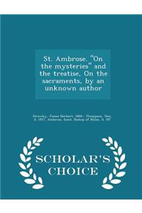 St. Ambrose. on the Mysteries and the Treatise, on the Sacraments, by an Unknown Author - Scholar's Choice Edition
