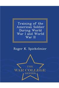 Training of the American Soldier During World War I and World War II - War College Series