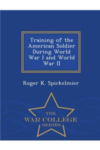 Training of the American Soldier During World War I and World War II - War College Series