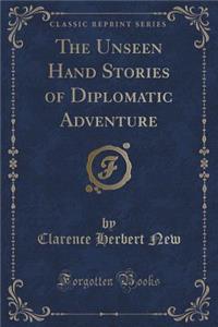 The Unseen Hand Stories of Diplomatic Adventure (Classic Reprint)