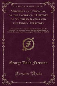 Midnight and Noonday, or the Incidental History of Southern Kansas and the Indian Territory: Giving Twenty Years Experience on the Frontier; Also the Murder of Pat; Hennesey, and the Hanging of Tom; Smith, at Ryland's Ford, and Facts Concerning the