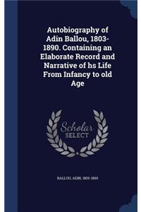 Autobiography of Adin Ballou, 1803-1890. Containing an Elaborate Record and Narrative of hs Life From Infancy to old Age