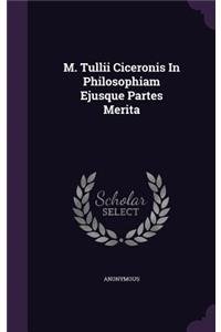 M. Tullii Ciceronis in Philosophiam Ejusque Partes Merita