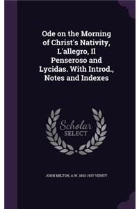 Ode on the Morning of Christ's Nativity, L'Allegro, Il Penseroso and Lycidas. with Introd., Notes and Indexes