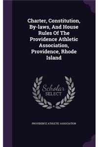 Charter, Constitution, By-laws, And House Rules Of The Providence Athletic Association, Providence, Rhode Island