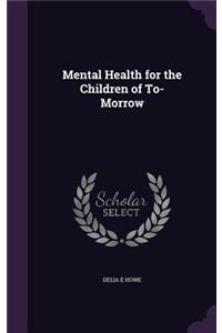 Mental Health for the Children of To-Morrow