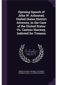 Opening Speech of John W. Ashmead, United States District Attorney, in the Case of the United States vs. Castner Hanway, Indicted for Treason