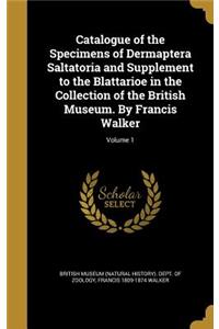 Catalogue of the Specimens of Dermaptera Saltatoria and Supplement to the Blattarioe in the Collection of the British Museum. By Francis Walker; Volume 1