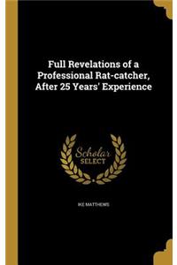 Full Revelations of a Professional Rat-Catcher, After 25 Years' Experience