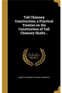 Tall Chimney Construction; a Practical Treatise on the Construction of Tall Chimney Shafts ..