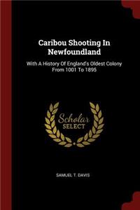 Caribou Shooting in Newfoundland: With a History of England's Oldest Colony from 1001 to 1895