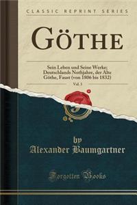 GÃ¶the, Vol. 3: Sein Leben Und Seine Werke; Deutschlands Nothjahre, Der Alte GÃ¶the, Faust (Von 1806 Bis 1832) (Classic Reprint)