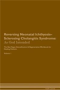 Reversing Neonatal Ichthyosis-Sclerosing Cholangitis Syndrome: As God Intended the Raw Vegan Plant-Based Detoxification & Regeneration Workbook for Healing Patients. Volume 1