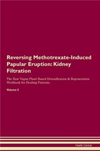 Reversing Methotrexate-Induced Papular Eruption: Kidney Filtration The Raw Vegan Plant-Based Detoxification & Regeneration Workbook for Healing Patients. Volume 5